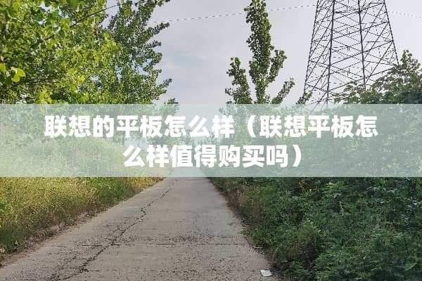 联想的平板怎么样（联想平板怎么样值得购买吗）
