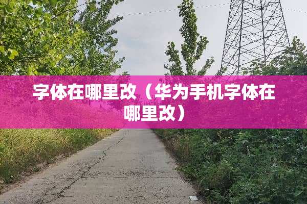 字体在哪里改（华为手机字体在哪里改）