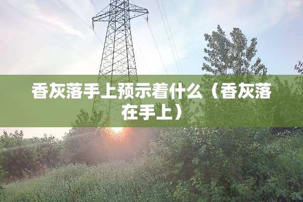 香灰落手上预示着什么（香灰落在手上）