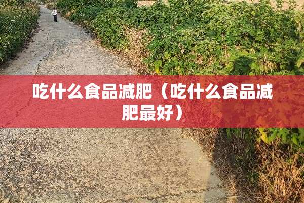 吃什么食品减肥（吃什么食品减肥最好）