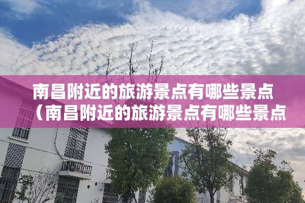 南昌附近的旅游景点有哪些景点（南昌附近的旅游景点有哪些景点名称）