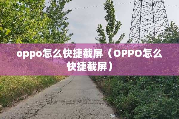 oppo怎么快捷截屏（OPPO怎么快捷截屏）