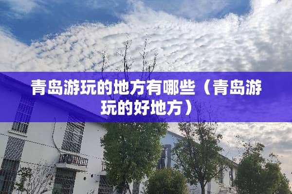 青岛游玩的地方有哪些（青岛游玩的好地方）