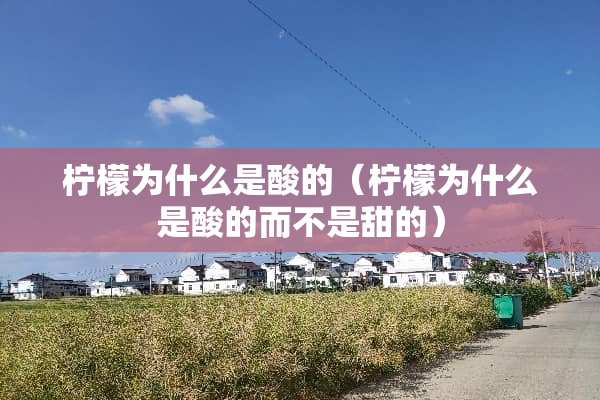 柠檬为什么是酸的（柠檬为什么是酸的而不是甜的）