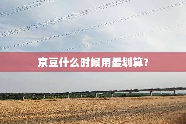 京豆什么时候用最划算？