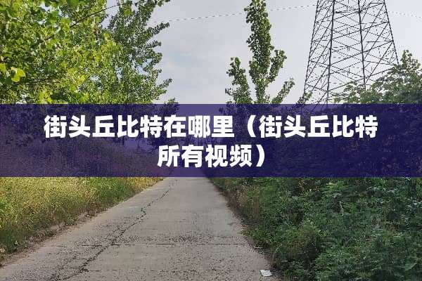 街头丘比特在哪里（街头丘比特所有视频）