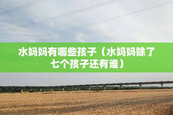水妈妈有哪些孩子（水妈妈除了七个孩子还有谁）
