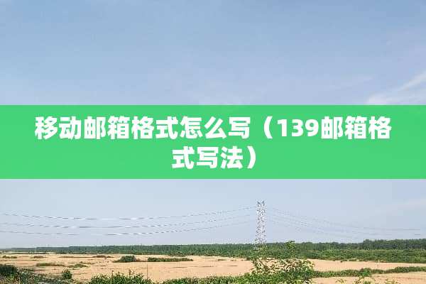 移动邮箱格式怎么写（139邮箱格式写法）