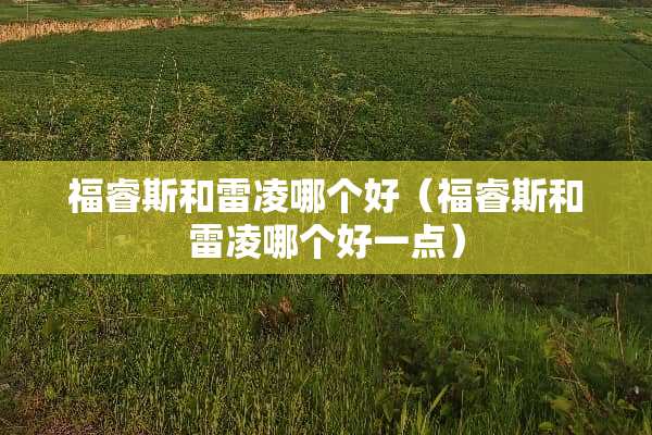 福睿斯和雷凌哪个好（福睿斯和雷凌哪个好一点）
