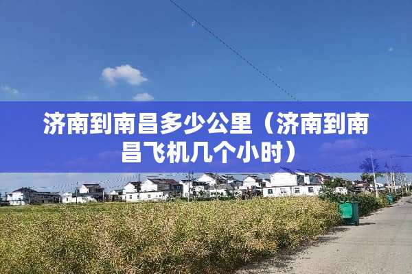 济南到南昌多少公里（济南到南昌飞机几个小时）