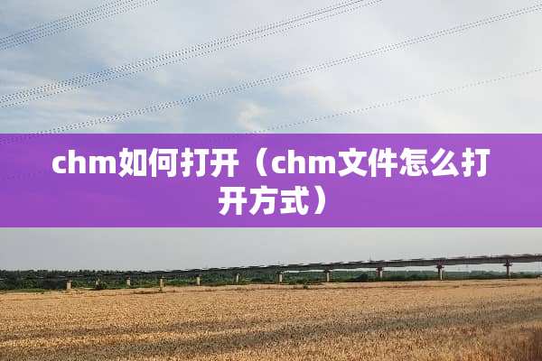 chm如何打开（chm文件怎么打开方式）