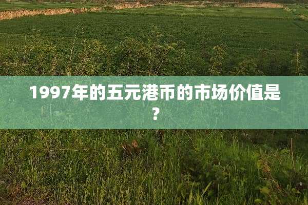 1997年的五元港币的市场价值是？
