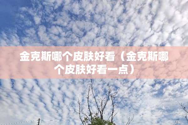 金克斯哪个皮肤好看（金克斯哪个皮肤好看一点）