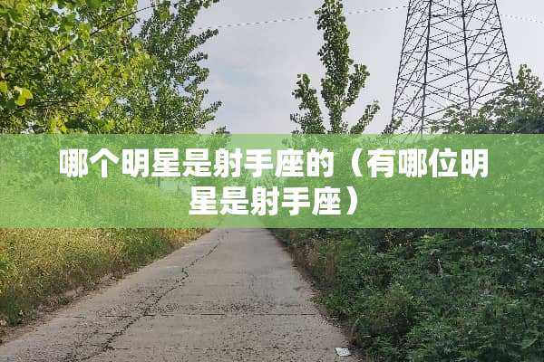 哪个明星是射手座的（有哪位明星是射手座）