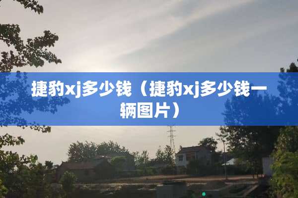 捷豹xj多少钱（捷豹xj多少钱一辆图片）