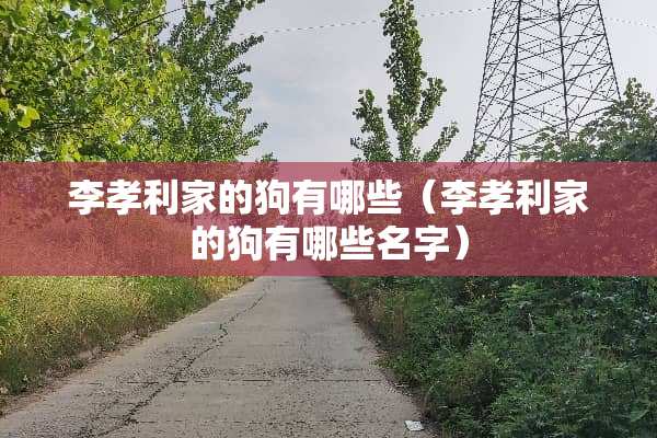 李孝利家的狗有哪些（李孝利家的狗有哪些名字）