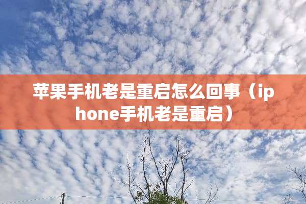 苹果手机老是重启怎么回事（iphone手机老是重启）