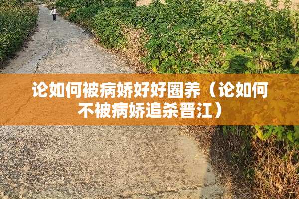 论如何被病娇好好圈养（论如何不被病娇追杀晋江）