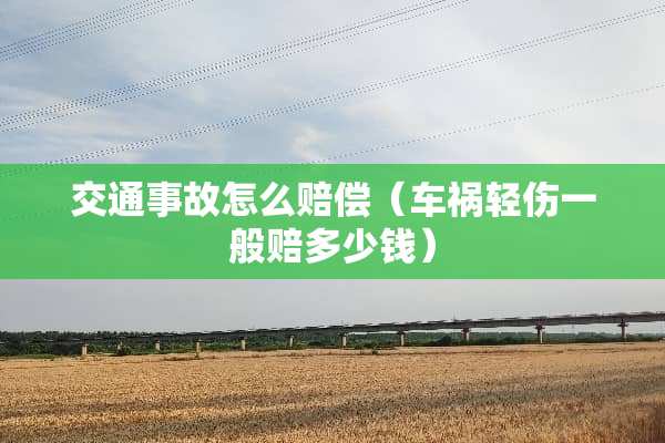 交通事故怎么赔偿（车祸轻伤一般赔多少钱）