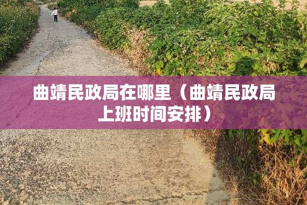 曲靖民政局在哪里（曲靖民政局上班时间安排）