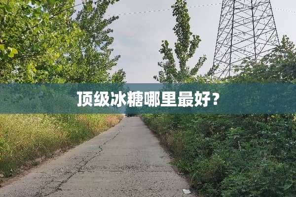 **冰糖哪里最好？