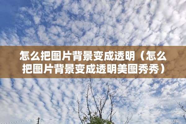 怎么把图片背景变成透明（怎么把图片背景变成透明美图秀秀）