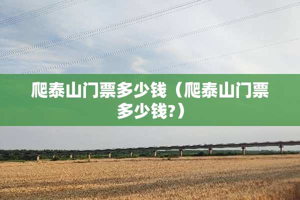爬泰山门票多少钱（爬泰山门票多少钱?）