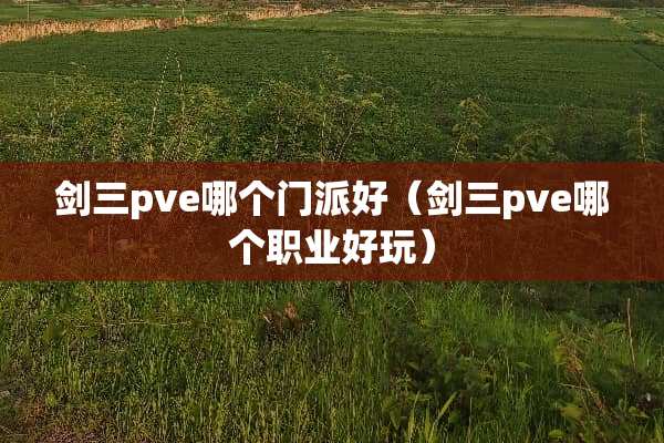 剑三pve哪个门派好（剑三pve哪个职业好玩）