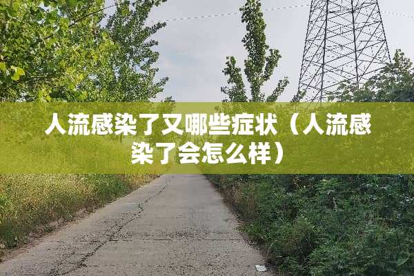 人流感染了又哪些症状（人流感染了会怎么样）