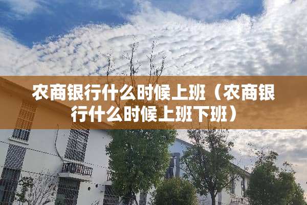 农商银行什么时候上班（农商银行什么时候上班下班）
