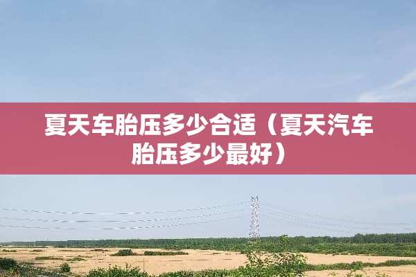 夏天车胎压多少合适（夏天汽车胎压多少最好）