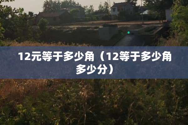 12元等于多少角（12等于多少角多少分）
