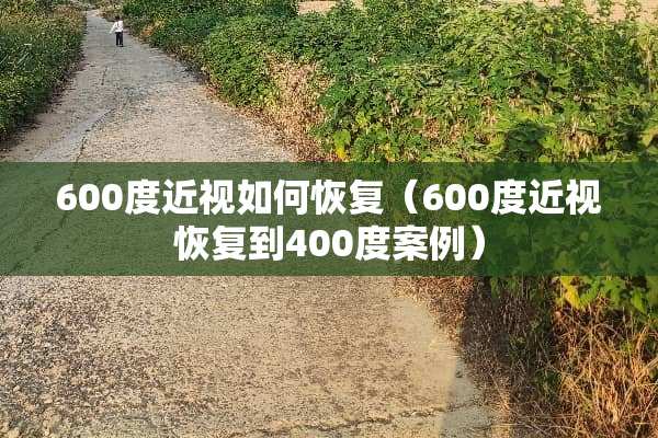 600度近视如何恢复（600度近视恢复到400度案例）