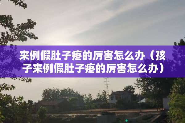 来例假肚子疼的厉害怎么办（孩子来例假肚子疼的厉害怎么办）