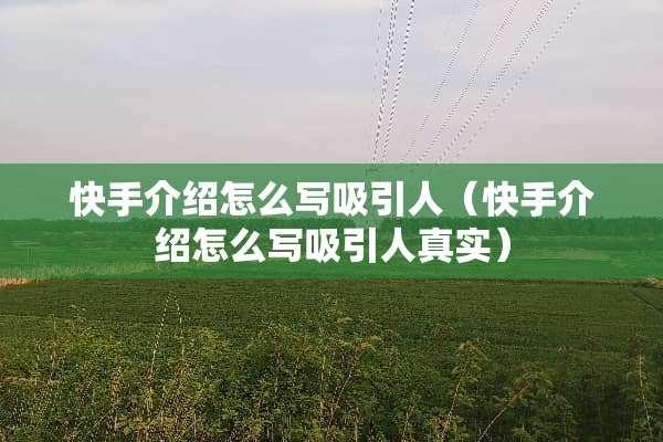 快手介绍怎么写吸引人（快手介绍怎么写吸引人真实）
