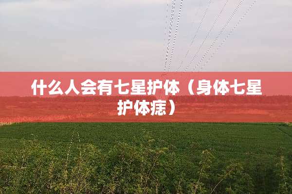 什么人会有七星护体（身体七星护体痣）