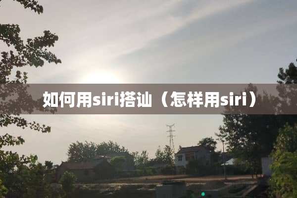 如何用siri搭讪（怎样用siri）