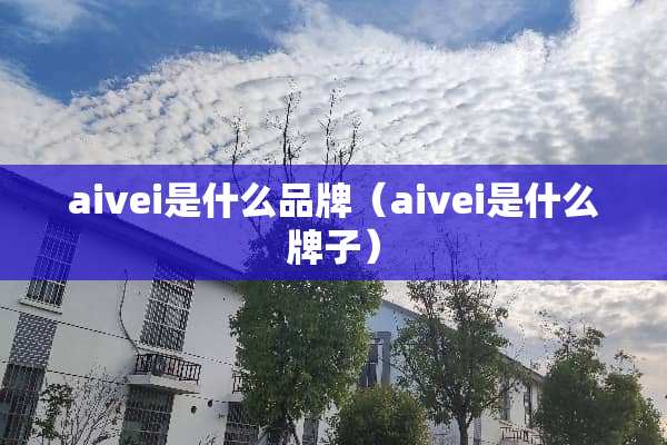 aivei是什么品牌（aivei是什么牌子）