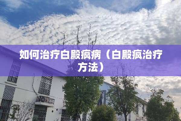 如何治疗白殿疯病（白殿疯治疗方法）