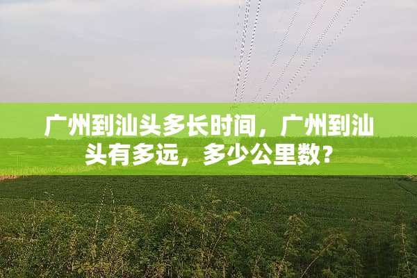 广州到汕头多长时间，广州到汕头有多远，多少公里数？