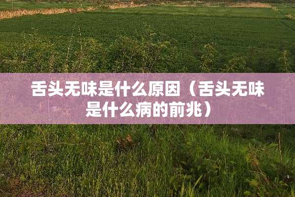 舌头无味是什么原因（舌头无味是什么病的前兆）