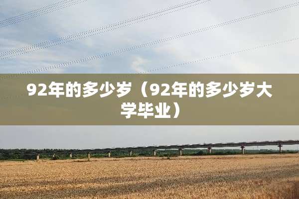 92年的多少岁（92年的多少岁大学毕业）