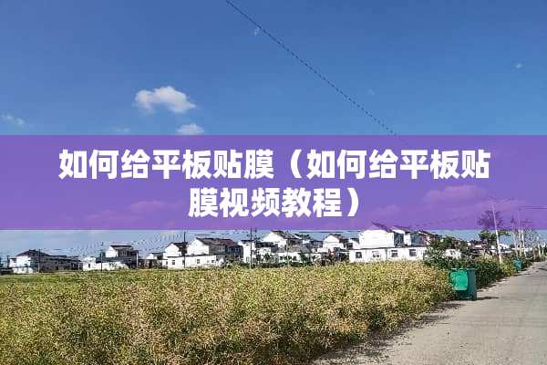 如何给平板贴膜（如何给平板贴膜视频教程）