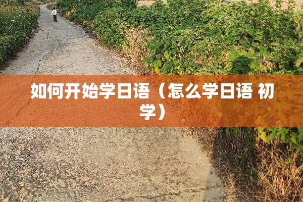 如何开始学日语（怎么学日语 初学）