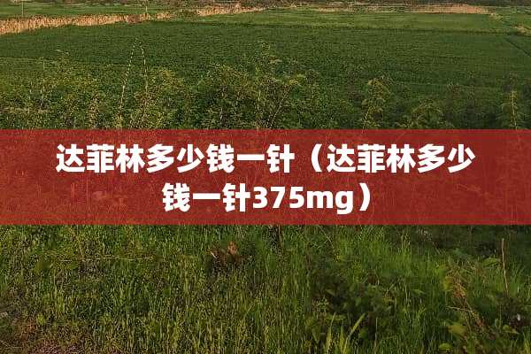 达菲林多少钱一针（达菲林多少钱一针375mg）