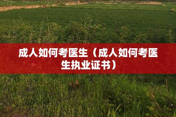 **如何考医生（**如何考医生执业证书）