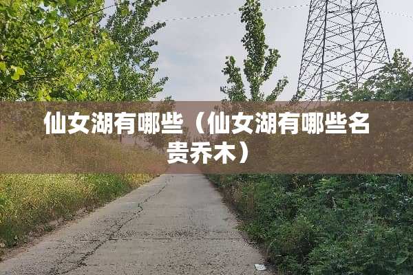 仙女湖有哪些（仙女湖有哪些名贵乔木）