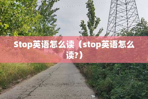 Stop英语怎么读（stop英语怎么读?）