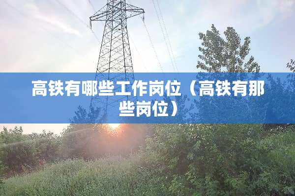高铁有哪些工作岗位（高铁有那些岗位）