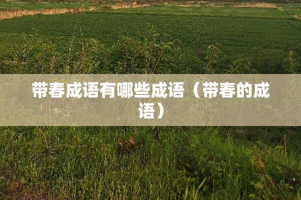 带春成语有哪些成语（带春的成语）